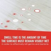 Dwell time is the amount of time the surface must remain wet in order to effectively kill germs and bacteria.
